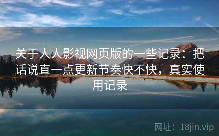 关于人人影视网页版的一些记录:把话说直一点更新节奏快不快,真实使用记录 第1张 关于人人影视网页版的一些记录:把话说直一点更新节奏快不快,真实使用记录 第1张