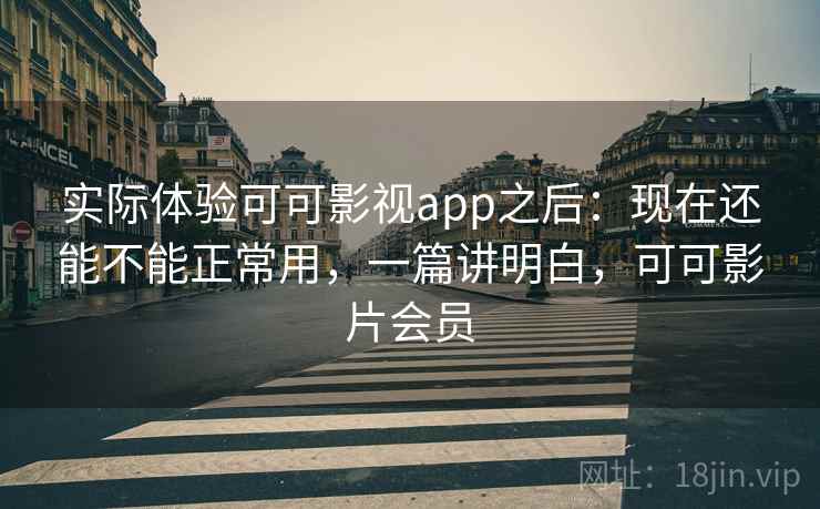 实际体验可可影视app之后：现在还能不能正常用，一篇讲明白，可可影片会员  第1张