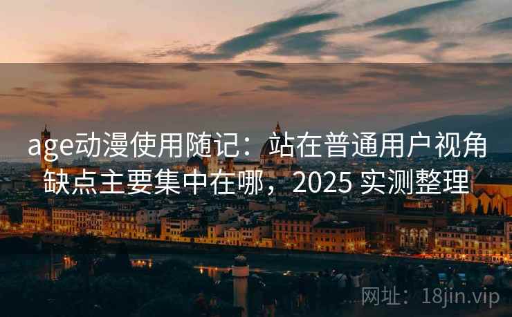 age动漫使用随记:站在普通用户视角缺点主要集中在哪,2025 实测整理 第1张 age动漫使用随记:站在普通用户视角缺点主要集中在哪,2025 实测整理 第1张