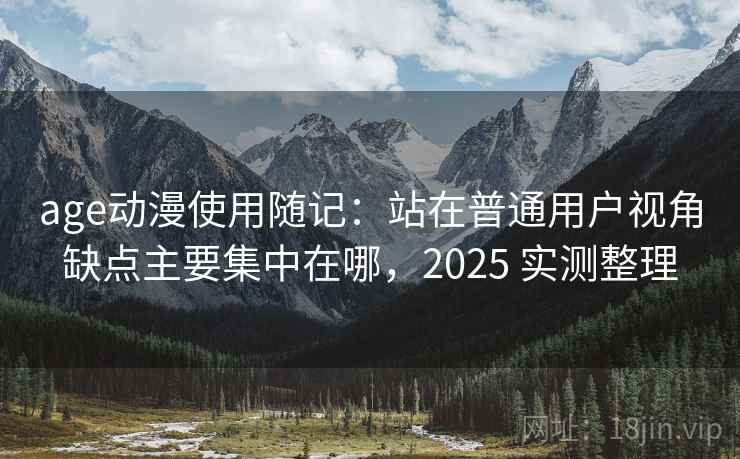 age动漫使用随记:站在普通用户视角缺点主要集中在哪,2025 实测整理 第2张 age动漫使用随记:站在普通用户视角缺点主要集中在哪,2025 实测整理 第2张