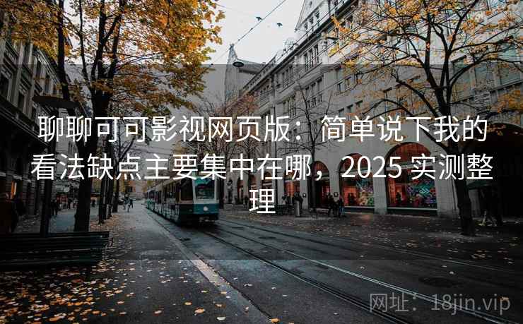 聊聊可可影视网页版：简单说下我的看法缺点主要集中在哪，2025 实测整理  第1张