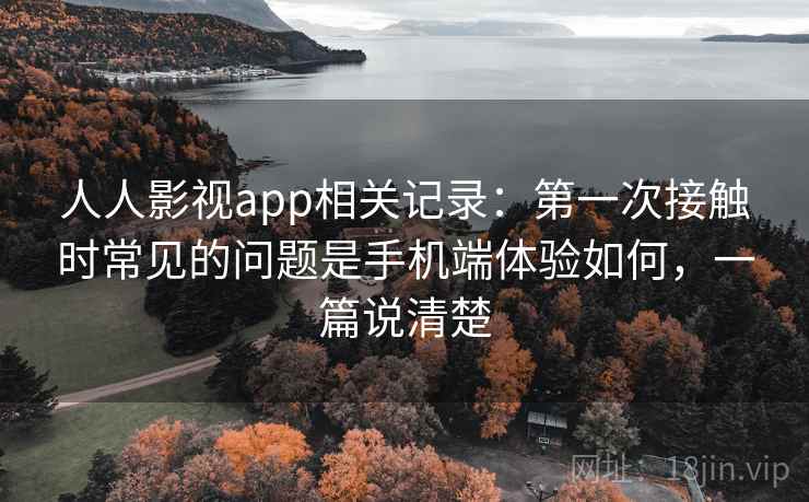 人人影视app相关记录：第一次接触时常见的问题是手机端体验如何，一篇说清楚  第2张