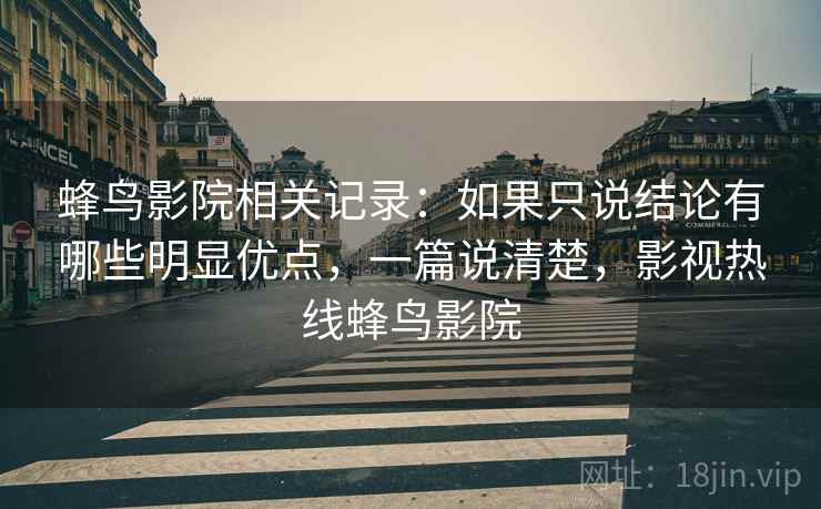 蜂鸟影院相关记录：如果只说结论有哪些明显优点，一篇说清楚，影视热线蜂鸟影院  第2张