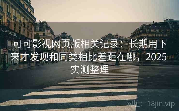 可可影视网页版相关记录:长期用下来才发现和同类相比差距在哪,2025 实测整理 第2张 可可影视网页版相关记录:长期用下来才发现和同类相比差距在哪,2025 实测整理 第2张