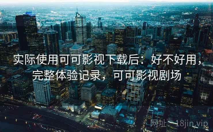 实际使用可可影视下载后:好不好用,完整体验记录,可可影视剧场 第1张 实际使用可可影视下载后:好不好用,完整体验记录,可可影视剧场 第1张