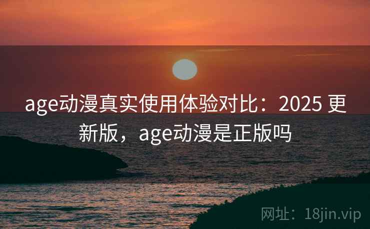 age动漫真实使用体验对比:2025 更新版,age动漫是正版吗 第2张 age动漫真实使用体验对比:2025 更新版,age动漫是正版吗 第2张