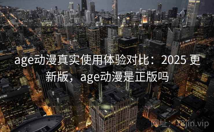 age动漫真实使用体验对比:2025 更新版,age动漫是正版吗 第1张 age动漫真实使用体验对比:2025 更新版,age动漫是正版吗 第1张