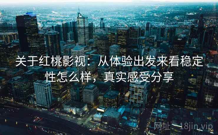 关于红桃影视：从体验出发来看稳定性怎么样，真实感受分享  第2张