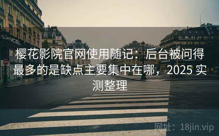 樱花影院官网使用随记：后台被问得最多的是缺点主要集中在哪，2025 实测整理  第2张