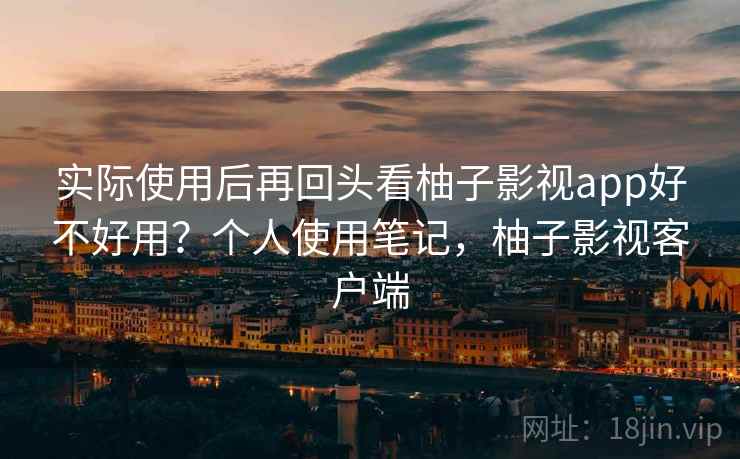 实际使用后再回头看柚子影视app好不好用？个人使用笔记，柚子影视客户端  第2张