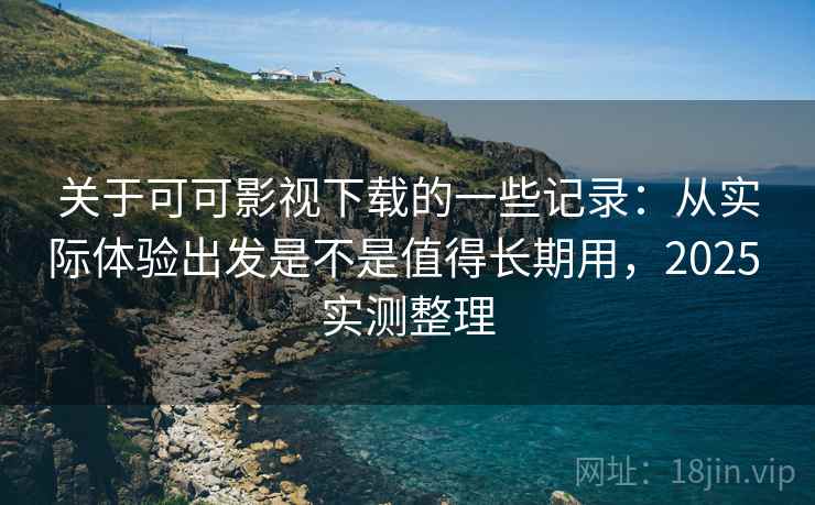 关于可可影视下载的一些记录：从实际体验出发是不是值得长期用，2025 实测整理  第1张