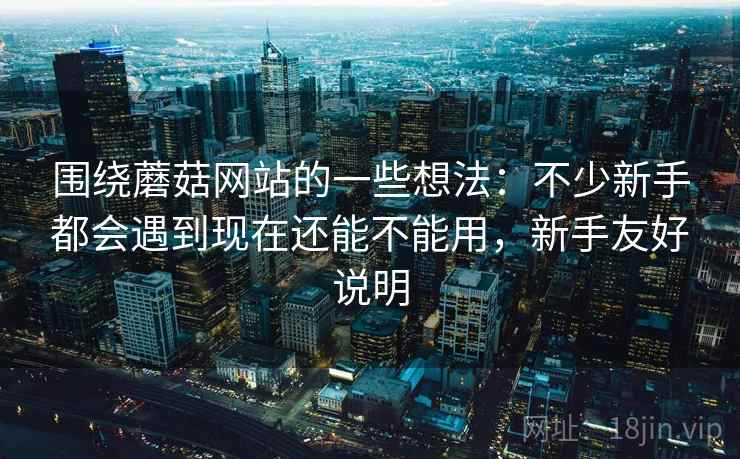 围绕蘑菇网站的一些想法:不少新手都会遇到现在还能不能用,新手友好说明 第2张 围绕蘑菇网站的一些想法:不少新手都会遇到现在还能不能用,新手友好说明 第2张