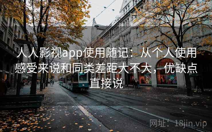 人人影视app使用随记：从个人使用感受来说和同类差距大不大，优缺点直接说  第1张