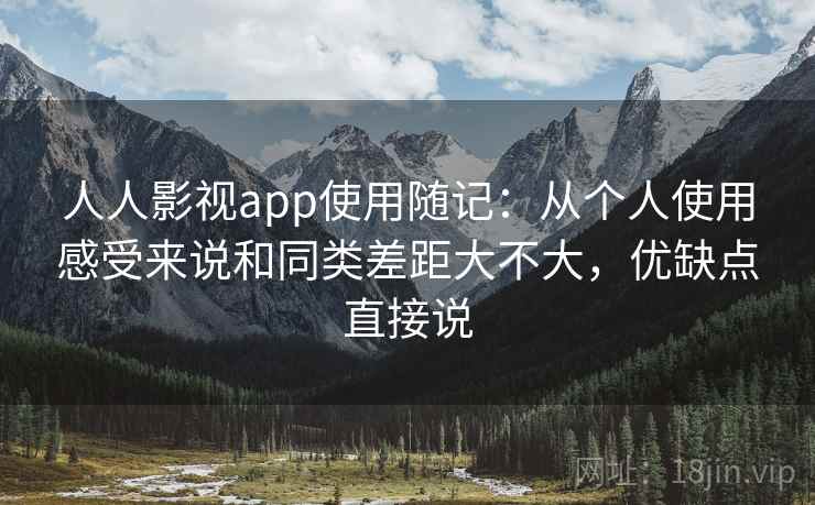 人人影视app使用随记：从个人使用感受来说和同类差距大不大，优缺点直接说  第2张