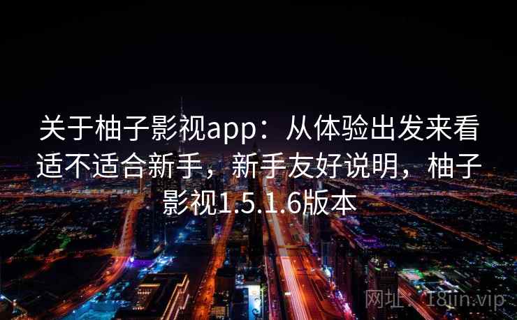 关于柚子影视app:从体验出发来看适不适合新手,新手友好说明,柚子影视1.5.1.6版本 第2张 关于柚子影视app:从体验出发来看适不适合新手,新手友好说明,柚子影视1.5.1.6版本 第2张