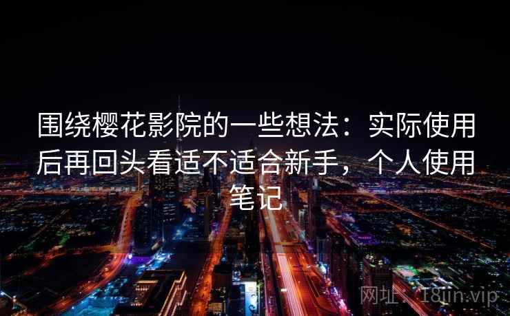 围绕樱花影院的一些想法：实际使用后再回头看适不适合新手，个人使用笔记  第2张