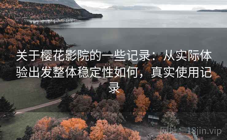 关于樱花影院的一些记录：从实际体验出发整体稳定性如何，真实使用记录  第2张