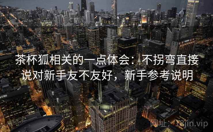 茶杯狐相关的一点体会：不拐弯直接说对新手友不友好，新手参考说明  第1张