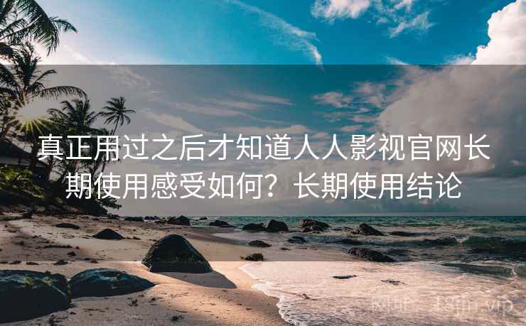 真正用过之后才知道人人影视官网长期使用感受如何?长期使用结论 第2张 真正用过之后才知道人人影视官网长期使用感受如何?长期使用结论 第2张