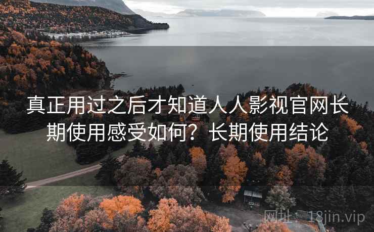 真正用过之后才知道人人影视官网长期使用感受如何?长期使用结论 第1张 真正用过之后才知道人人影视官网长期使用感受如何?长期使用结论 第1张