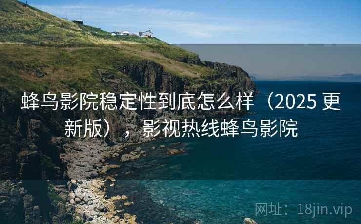 蜂鸟影院稳定性到底怎么样(2025 更新版),影视热线蜂鸟影院 第2张 蜂鸟影院稳定性到底怎么样(2025 更新版),影视热线蜂鸟影院 第2张