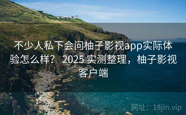 不少人私下会问柚子影视app实际体验怎么样? 2025 实测整理,柚子影视客户端 第2张 不少人私下会问柚子影视app实际体验怎么样? 2025 实测整理,柚子影视客户端 第2张