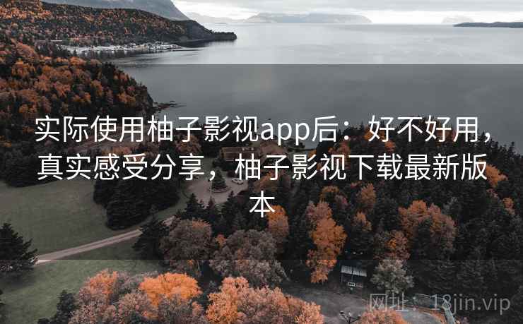 实际使用柚子影视app后：好不好用，真实感受分享，柚子影视下载最新版本  第1张