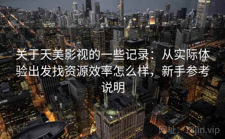 关于天美影视的一些记录：从实际体验出发找资源效率怎么样，新手参考说明  第2张