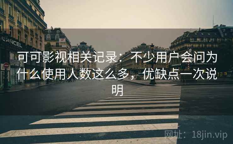 可可影视相关记录：不少用户会问为什么使用人数这么多，优缺点一次说明  第2张