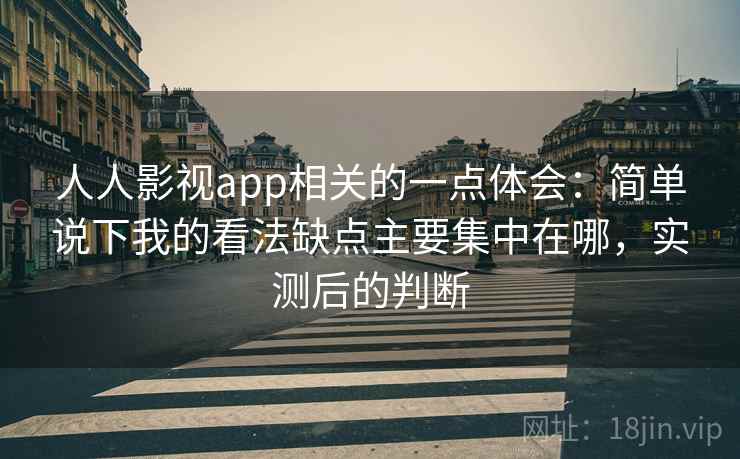 人人影视app相关的一点体会:简单说下我的看法缺点主要集中在哪,实测后的判断 第1张 人人影视app相关的一点体会:简单说下我的看法缺点主要集中在哪,实测后的判断 第1张