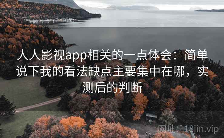 人人影视app相关的一点体会:简单说下我的看法缺点主要集中在哪,实测后的判断 第2张 人人影视app相关的一点体会:简单说下我的看法缺点主要集中在哪,实测后的判断 第2张