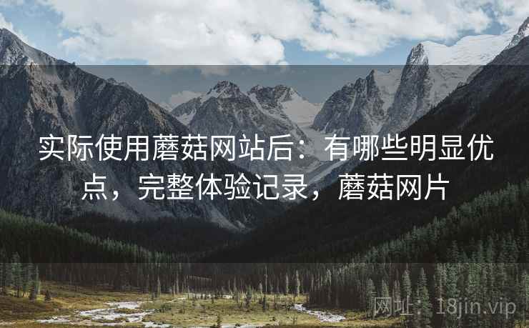 实际使用蘑菇网站后:有哪些明显优点,完整体验记录,蘑菇网片 第1张 实际使用蘑菇网站后:有哪些明显优点,完整体验记录,蘑菇网片 第1张