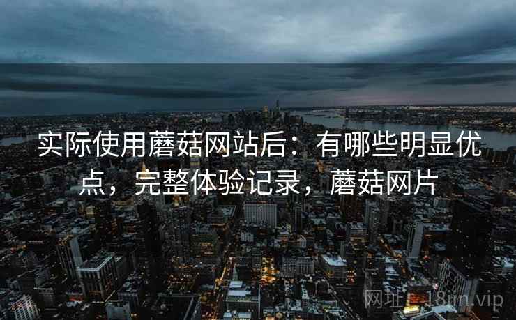 实际使用蘑菇网站后:有哪些明显优点,完整体验记录,蘑菇网片 第2张 实际使用蘑菇网站后:有哪些明显优点,完整体验记录,蘑菇网片 第2张