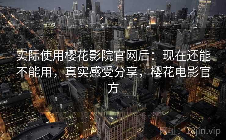 实际使用樱花影院官网后:现在还能不能用,真实感受分享,樱花电影官方 第2张 实际使用樱花影院官网后:现在还能不能用,真实感受分享,樱花电影官方 第2张