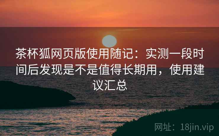 茶杯狐网页版使用随记:实测一段时间后发现是不是值得长期用,使用建议汇总 第1张 茶杯狐网页版使用随记:实测一段时间后发现是不是值得长期用,使用建议汇总 第1张