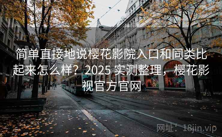 简单直接地说樱花影院入口和同类比起来怎么样?2025 实测整理,樱花影视官方官网 第1张 简单直接地说樱花影院入口和同类比起来怎么样?2025 实测整理,樱花影视官方官网 第1张