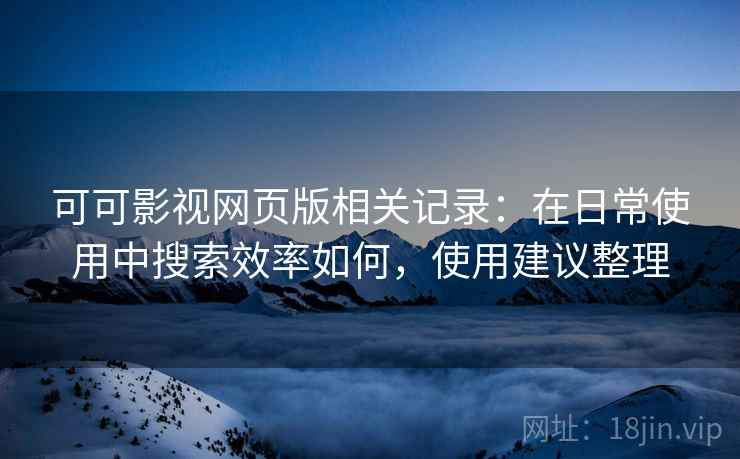 可可影视网页版相关记录:在日常使用中搜索效率如何,使用建议整理 第1张 可可影视网页版相关记录:在日常使用中搜索效率如何,使用建议整理 第1张