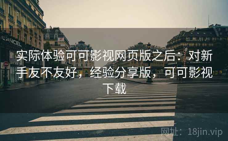 实际体验可可影视网页版之后:对新手友不友好,经验分享版,可可影视下载 第2张 实际体验可可影视网页版之后:对新手友不友好,经验分享版,可可影视下载 第2张