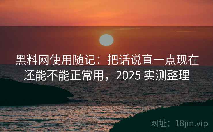 黑料网使用随记:把话说直一点现在还能不能正常用,2025 实测整理 第1张 黑料网使用随记:把话说直一点现在还能不能正常用,2025 实测整理 第1张