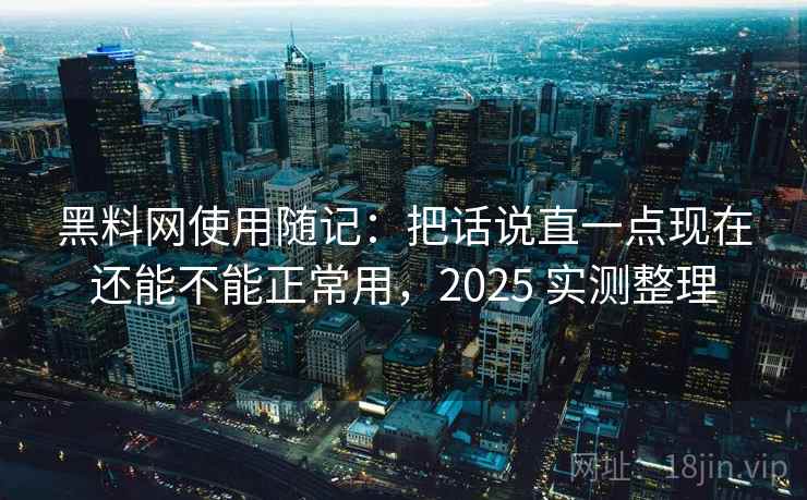 黑料网使用随记:把话说直一点现在还能不能正常用,2025 实测整理 第2张 黑料网使用随记:把话说直一点现在还能不能正常用,2025 实测整理 第2张
