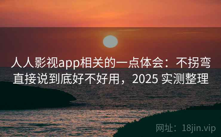 人人影视app相关的一点体会:不拐弯直接说到底好不好用,2025 实测整理 第2张 人人影视app相关的一点体会:不拐弯直接说到底好不好用,2025 实测整理 第2张