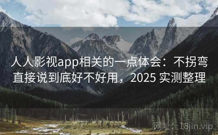 人人影视app相关的一点体会:不拐弯直接说到底好不好用,2025 实测整理 第1张 人人影视app相关的一点体会:不拐弯直接说到底好不好用,2025 实测整理 第1张