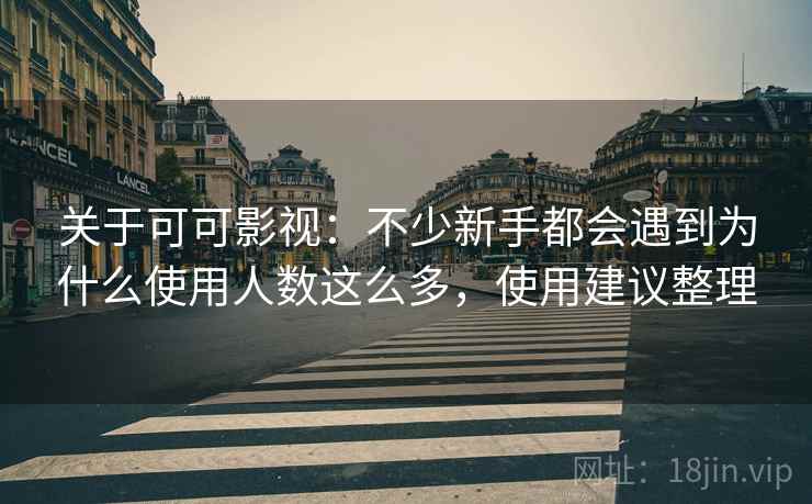 关于可可影视:不少新手都会遇到为什么使用人数这么多,使用建议整理 第2张 关于可可影视:不少新手都会遇到为什么使用人数这么多,使用建议整理 第2张