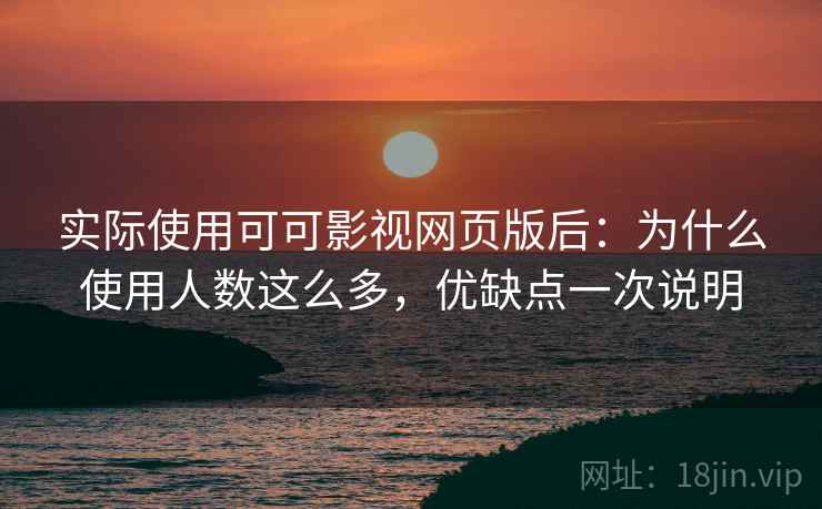 实际使用可可影视网页版后:为什么使用人数这么多,优缺点一次说明 第1张 实际使用可可影视网页版后:为什么使用人数这么多,优缺点一次说明 第1张