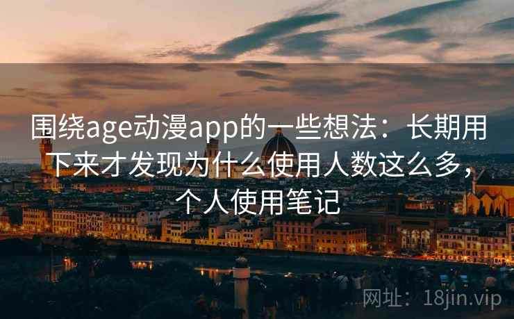 围绕age动漫app的一些想法:长期用下来才发现为什么使用人数这么多,个人使用笔记 第2张 围绕age动漫app的一些想法:长期用下来才发现为什么使用人数这么多,个人使用笔记 第2张