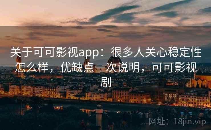 关于可可影视app:很多人关心稳定性怎么样,优缺点一次说明,可可影视剧 第2张 关于可可影视app:很多人关心稳定性怎么样,优缺点一次说明,可可影视剧 第2张