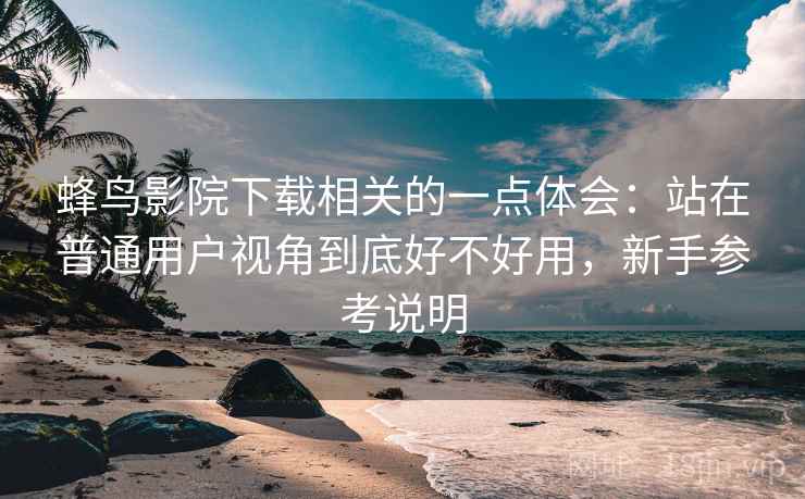 蜂鸟影院下载相关的一点体会:站在普通用户视角到底好不好用,新手参考说明 第2张 蜂鸟影院下载相关的一点体会:站在普通用户视角到底好不好用,新手参考说明 第2张