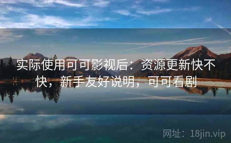 实际使用可可影视后:资源更新快不快,新手友好说明,可可看剧 第1张 实际使用可可影视后:资源更新快不快,新手友好说明,可可看剧 第1张