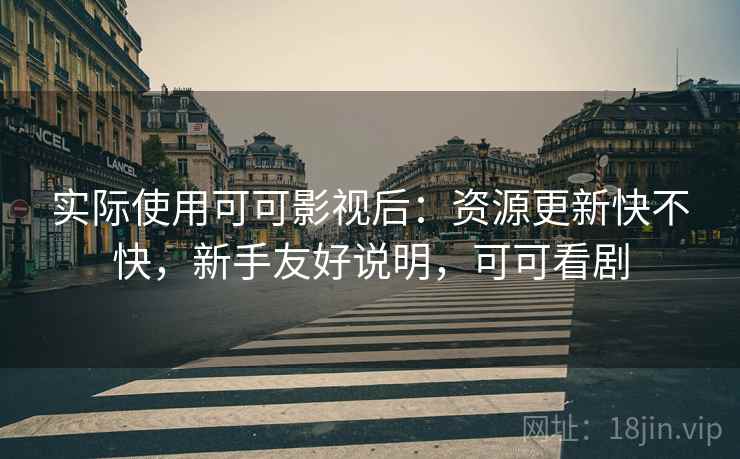 实际使用可可影视后:资源更新快不快,新手友好说明,可可看剧 第2张 实际使用可可影视后:资源更新快不快,新手友好说明,可可看剧 第2张