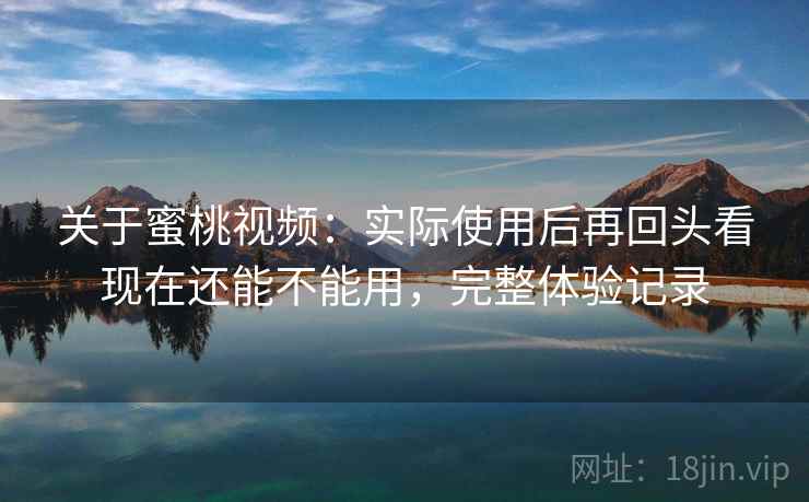 关于蜜桃视频:实际使用后再回头看现在还能不能用,完整体验记录 第2张 关于蜜桃视频:实际使用后再回头看现在还能不能用,完整体验记录 第2张